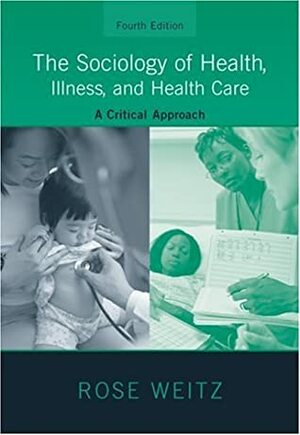 The Sociology of Health, Illness, and Health Care: A Critical Approach by Rose Weitz