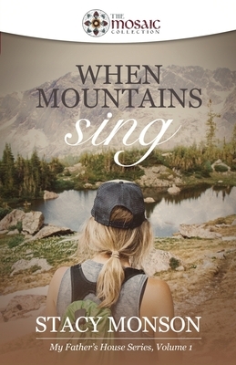 When Mountains Sing (The Mosaic Collection): My Father's House series, Book 1 by Stacy Monson, The Mosaic Collection