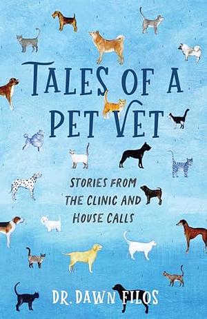 Tales of a Pet Vet: Stories from the Clinic and House Calls by Dawn Filos, Dawn Filos