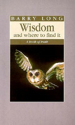 Wisdom and Where to Find It: A Book of Truth by Barry Long