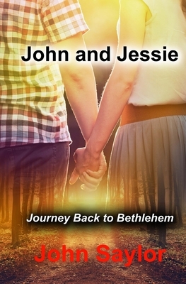 John and Jessie: Journey Back to Bethlehem by John Saylor