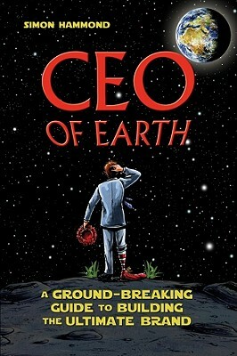 CEO of Earth: A Ground-Breaking Guide to Building the Ultimate Brand by Simon Hammond