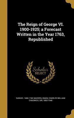 The Reign of George VI. 1900-1925; A Forecast Written in the Year 1763, Republished by Charles William Chadwick Oman, Samuel Madden