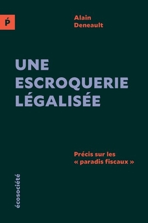 Une escroquerie légalisée : Précis sur les «paradis fiscaux» by Alain Deneault