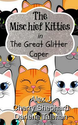 The Mischief Kitties in the Great Glitter Caper by Cherry Shephard, Darlene Tallman, Alex J