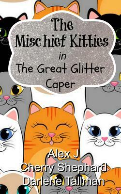 The Mischief Kitties in the Great Glitter Caper by Darlene Tallman, Cherry Shephard, Alex J