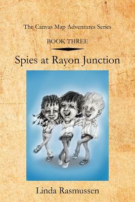 Book Three: Spies at Rayon Junction: The Canvas Map Adventures Series by Linda Rasmussen