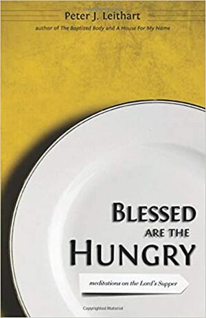 Blessed Are the Hungry: Meditations on the Lord's Supper by Peter J. Leithart