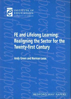 FE and Lifelong Learning: Realigning the Sector for the Twenty-First Century by Norman Lucas, Andy Green
