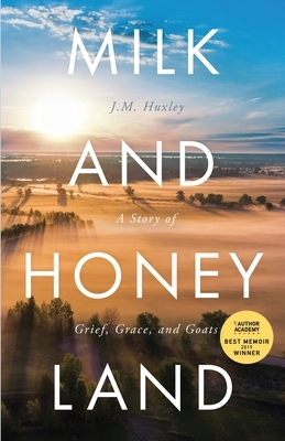 Milk and Honey Land: A Story of Grief, Grace, and Goats by J. M. Huxley