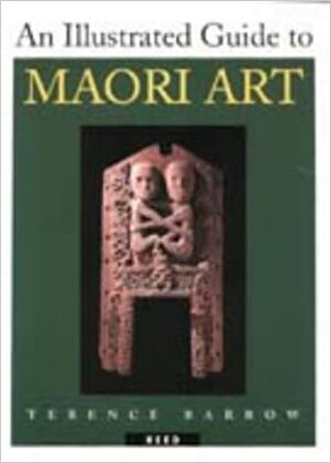 An Illustrated Guide To Maori Art by Terence Barrow