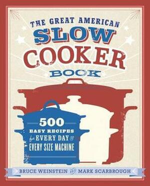 The Great American Slow Cooker Book: 500 Easy Recipes for Every Day and Every Size Machine by Bruce Weinstein, Mark Scarbrough
