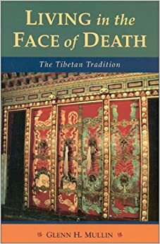 Living in the Face of Death: Advice from the Tibetan Masters by Glenn H. Mullin