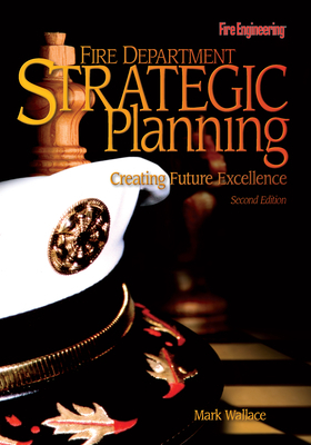 Fire Department Strategic Planning: Creating Future Excellence by Mark Wallace