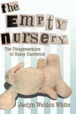 The Empty Nursery: The Disappearance of Haley Hardwick by Jaclyn Weldon White