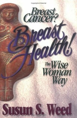 Breast Cancer? Breast Health! The Wise Woman Way (Wise Woman Herbal Series, #4) by Alan McKnight, Susun S. Weed