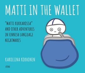 Matti In the Wallet: "Matti kukkarossa" and Other Adventures In Finnish Language Nightmares by Karoliina Korhonen