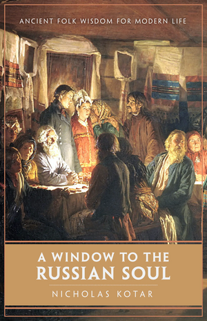 A Window to the Russian Soul: Ancient Folk Wisdom for Modern Life by Nicholas Kotar