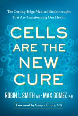 Cells Are the New Cure: The Cutting-Edge Medical Breakthroughs That Are Transforming Our Health by Max Gomez, Robin L. Smith