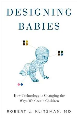 Designing Babies: How Technology is Changing the Ways We Create Children by Robert Klitzman