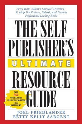 The Self-Publisher's Ultimate Resource Guide by Betty Kelly Sargent, Joel Friedlander