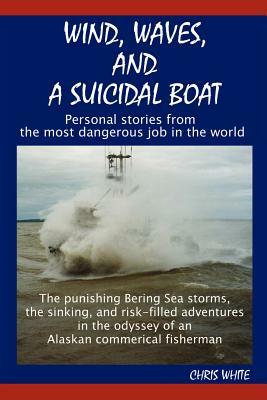 Wind, Waves, and a Suicidal Boat: Personal Stories from the Most Dangerous Job in the World by Chris White