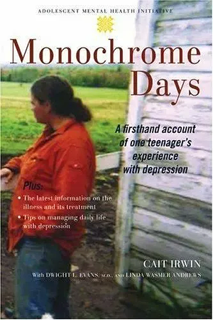 Monochrome Days: A Firsthand Account of One Teenager's Experience with Depression by Linda Wasmer Andrews, Dwight L. Evans, Cait Irwin