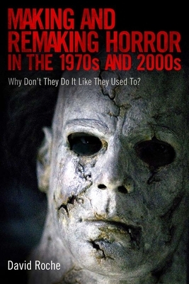 Making and Remaking Horror in the 1970s and 2000s: Why Don't They Do It Like They Used To? by David Roche
