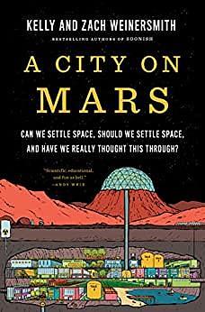 A City on Mars: Can We Settle Space, Should We Settle Space, and Have We Really Thought This Through? by Zach Weinersmith, Kelly Weinersmith, Kelly Weinersmith