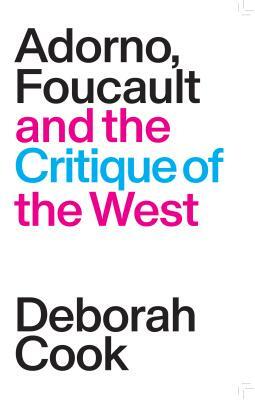 Adorno, Foucault and the Critique of the West by Deborah Cook