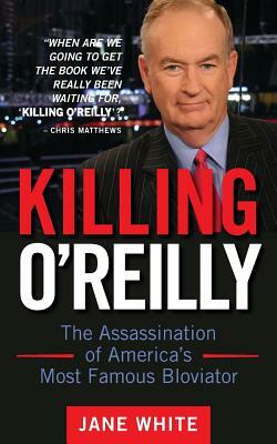 Killing O'Reilly: The Assassination of America's Most Famous Bloviator by Jane White