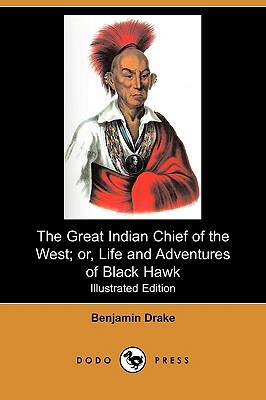 The Great Indian Chief of the West; Or, Life and Adventures of Black Hawk (Illustrated Edition) (Dodo Press) by Benjamin Drake