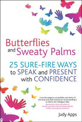 Butterflies and Sweaty Palms: 25 Sure-Fire Ways to Speak and Present with Confidence by Judy Apps