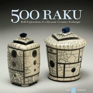 500 Raku: Bold Explorations of a Dynamic Ceramics Technique by Ray Hemachandra, Jim Romberg