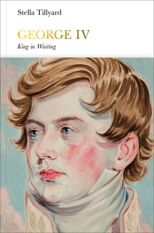 George IV: King in Waiting by Stella Tillyard