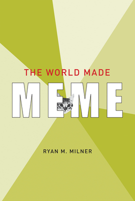 The World Made Meme: Public Conversations and Participatory Media by Ryan M. Milner