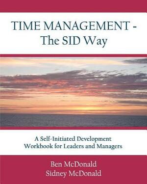 Time Management - The SID Way: A Self-Initiated Development Workbook for Leaders and Managers by Ben McDonald, Sidney McDonald