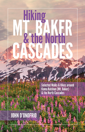 Hiking Mt. Baker & the North Cascades: Selected Walks & Hikes around Koma Kulshan (Mt. Baker) & the North Cascades by John D'Onofrio