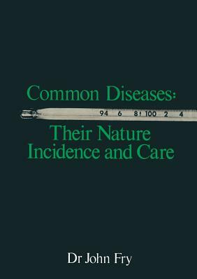 Common Diseases: Their Nature Incidence and Care by John Fry