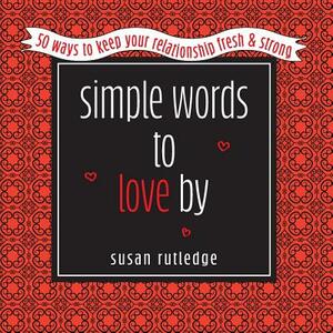 Simple Words To Love by: 50 Ways To Keep Your Relationship Fresh & Strong by Susan Rutledge