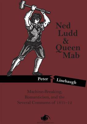 Ned Ludd & Queen Mab: Machine-Breaking, Romanticism, and the Several Commons of 1811-12 by Peter Linebaugh