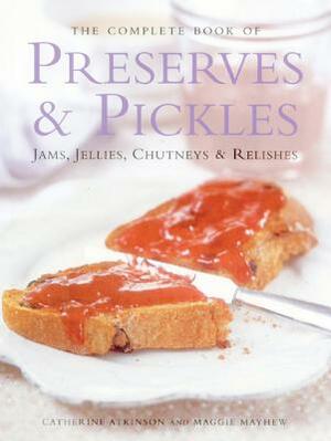 The Complete Book of Preserves & Pickles: Jams, Jellies, Chutneys & Relishes by Catherine Atkinson, Maggie Mayhew