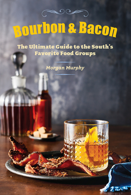 Bourbon & Bacon: The Ultimate Guide to the South's Favorite Foods by The Editors of Southern Living, Morgan Murphy