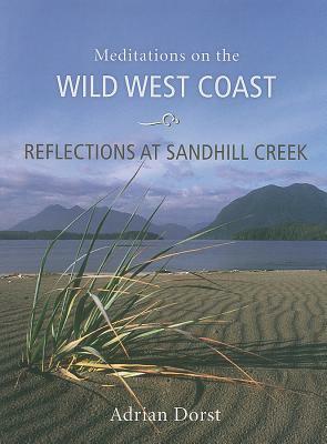 Reflections at Sandhill Creek: Meditations on the Wild West Coast by Adrian Dorst