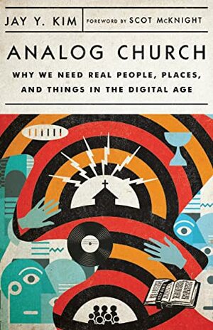 Analog Church: Why We Need Real People, Places, and Things in the Digital Age by Jay Y. Kim, Scot McKnight