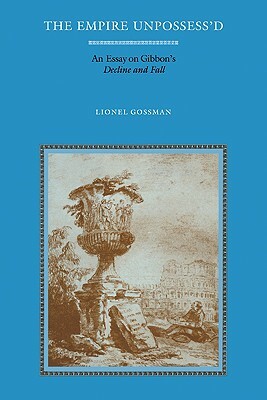The Empire Unpossess'd: An Essay on Gibbon's Decline and Fall by Gossman Lionel, Lionel Gossman