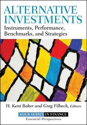 Alternative Investments: Instruments, Performance, Benchmarks, and Strategies by H. Kent Baker, Greg Filbeck