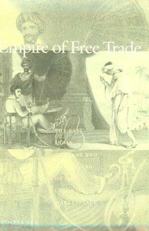 Empire of Free Trade: The East India Company and the Making of the Colonial Marketplace by Sudipta Sen