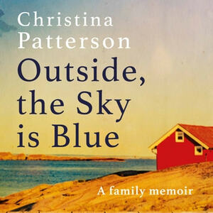 Outside, the Sky is Blue: A Family Memoir by Christina Patterson