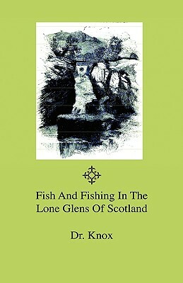 Fish And Fishing In The Lone Glens Of Scotland by Knox